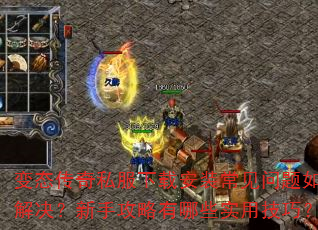 变态传奇私服下载安装常见问题如何解决?新手攻略有哪些实用技巧? 变态传奇私服下载安装常见问题如何解决?新手攻略有哪些实用技巧?