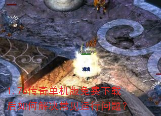 1.76传奇单机版免费下载后如何解决常见运行问题? 1.76传奇单机版免费下载后如何解决常见运行问题?