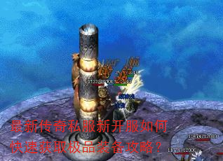 最新传奇私服新开服如何快速获取极品装备攻略? 最新传奇私服新开服如何快速获取极品装备攻略?