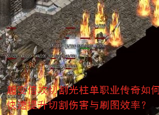 超变倍攻切割光柱单职业传奇如何快速提升切割伤害与刷图效率? 超变倍攻切割光柱单职业传奇如何快速提升切割伤害与刷图效率?