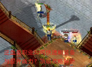 逆血单职业如何快速刷装备与提升战力?顶级攻略解析 逆血单职业如何快速刷装备与提升战力?顶级攻略解析