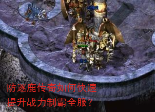 防逐鹿传奇如何快速提升战力制霸全服? 防逐鹿传奇如何快速提升战力制霸全服?
