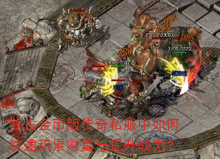 复古金币版传奇私服中如何快速积累财富与提升战力? 复古金币版传奇私服中如何快速积累财富与提升战力?