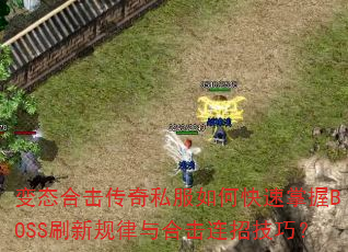 变态合击传奇私服如何快速掌握BOSS刷新规律与合击连招技巧? 变态合击传奇私服如何快速掌握BOSS刷新规律与合击连招技巧?