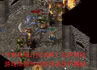 传奇私服开挂攻略?如何实现游戏加速与功能增强技巧揭秘 传奇私服开挂攻略?如何实现游戏加速与功能增强技巧揭秘
