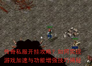 传奇私服开挂攻略?如何实现游戏加速与功能增强技巧揭秘 传奇私服开挂攻略?如何实现游戏加速与功能增强技巧揭秘