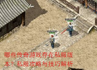 哪些传奇游戏存在私服版本?私服攻略与技巧解析 哪些传奇游戏存在私服版本?私服攻略与技巧解析