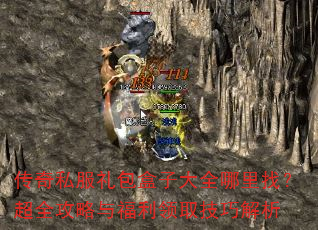 传奇私服礼包盒子大全哪里找?超全攻略与福利领取技巧解析 传奇私服礼包盒子大全哪里找?超全攻略与福利领取技巧解析