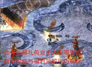 传奇私服礼包盒子大全哪里找?超全攻略与福利领取技巧解析 传奇私服礼包盒子大全哪里找?超全攻略与福利领取技巧解析