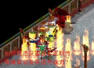 如何快速获取我本沉默传奇稀有装备并提升战力? 如何快速获取我本沉默传奇稀有装备并提升战力?