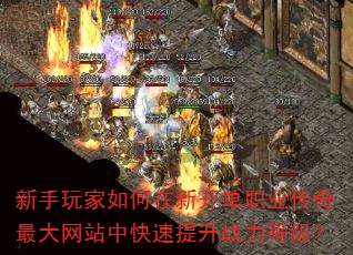 新手玩家如何在新开单职业传奇最大网站中快速提升战力等级? 新手玩家如何在新开单职业传奇最大网站中快速提升战力等级?
