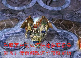 私服客户端如何快速获取极品装备?传奇游戏进阶攻略解析 私服客户端如何快速获取极品装备?传奇游戏进阶攻略解析