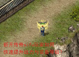 新开传奇sifu玩家如何快速提升战力与装备等级? 新开传奇sifu玩家如何快速提升战力与装备等级?