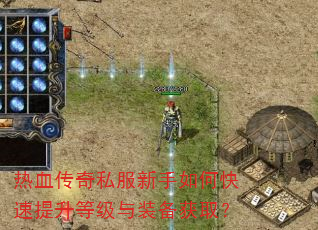 热血传奇私服新手如何快速提升等级与装备获取? 热血传奇私服新手如何快速提升等级与装备获取?