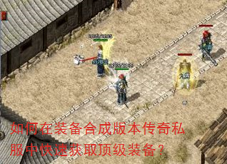 如何在装备合成版本传奇私服中快速获取顶级装备? 如何在装备合成版本传奇私服中快速获取顶级装备?