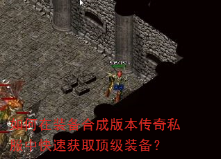 如何在装备合成版本传奇私服中快速获取顶级装备? 如何在装备合成版本传奇私服中快速获取顶级装备?