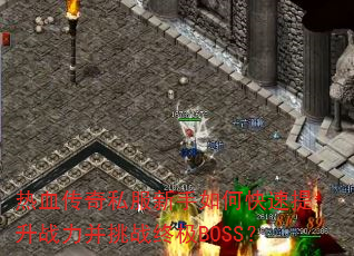 热血传奇私服新手如何快速提升战力并挑战终极BOSS? 热血传奇私服新手如何快速提升战力并挑战终极BOSS?