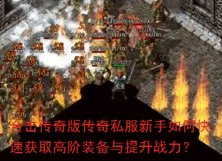 合击传奇版传奇私服新手如何快速获取高阶装备与提升战力? 合击传奇版传奇私服新手如何快速获取高阶装备与提升战力?