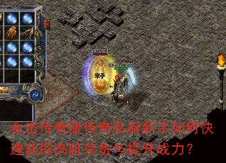 合击传奇版传奇私服新手如何快速获取高阶装备与提升战力? 合击传奇版传奇私服新手如何快速获取高阶装备与提升战力?