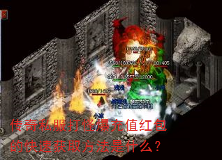 传奇私服打怪爆充值红包的快速获取方法是什么? 传奇私服打怪爆充值红包的快速获取方法是什么?