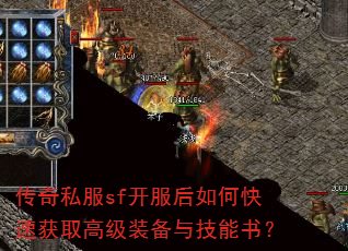 传奇私服sf开服后如何快速获取高级装备与技能书? 传奇私服sf开服后如何快速获取高级装备与技能书?