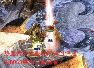 热血传奇私服玩家如何快速刷BOSS爆出顶级装备? 热血传奇私服玩家如何快速刷BOSS爆出顶级装备?