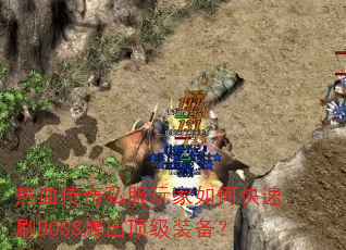 热血传奇私服玩家如何快速刷BOSS爆出顶级装备? 热血传奇私服玩家如何快速刷BOSS爆出顶级装备?