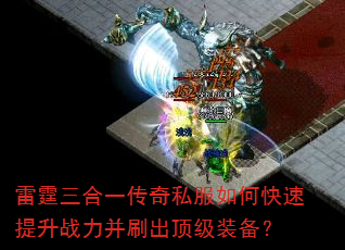 雷霆三合一传奇私服如何快速提升战力并刷出顶级装备? 雷霆三合一传奇私服如何快速提升战力并刷出顶级装备?