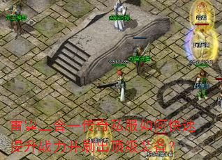 雷霆三合一传奇私服如何快速提升战力并刷出顶级装备? 雷霆三合一传奇私服如何快速提升战力并刷出顶级装备?