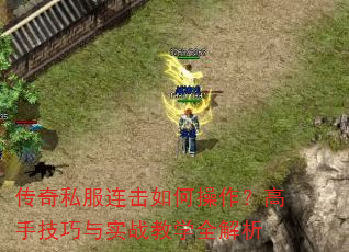 传奇私服连击如何操作?高手技巧与实战教学全解析 传奇私服连击如何操作?高手技巧与实战教学全解析