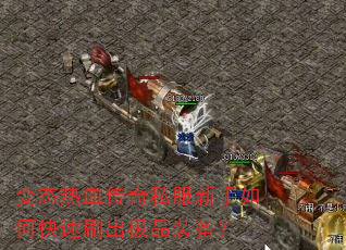 变态热血传奇私服新手如何快速刷出极品装备? 变态热血传奇私服新手如何快速刷出极品装备?