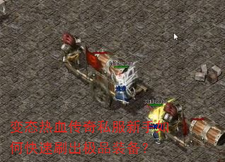 变态热血传奇私服新手如何快速刷出极品装备? 变态热血传奇私服新手如何快速刷出极品装备?