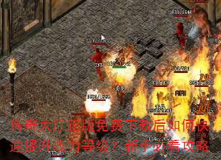传奇大厅正版免费下载后如何快速提升战力等级?新手必看攻略 传奇大厅正版免费下载后如何快速提升战力等级?新手必看攻略