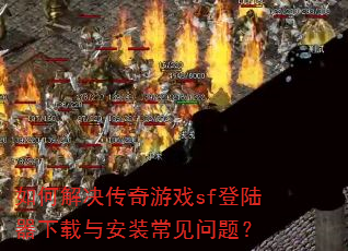 如何解决传奇游戏sf登陆器下载与安装常见问题? 如何解决传奇游戏sf登陆器下载与安装常见问题?