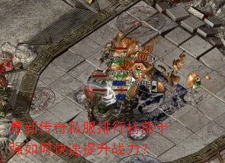 最新传奇私服排行榜前十强如何快速提升战力? 最新传奇私服排行榜前十强如何快速提升战力?