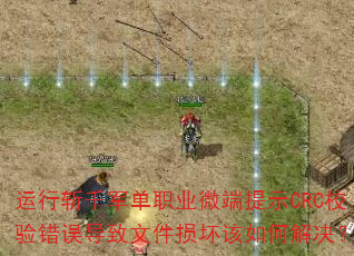 运行斩千军单职业微端提示CRC校验错误导致文件损坏该如何解决? 运行斩千军单职业微端提示CRC校验错误导致文件损坏该如何解决?