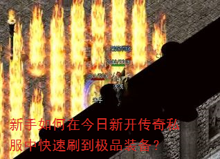新手如何在今日新开传奇私服中快速刷到极品装备? 新手如何在今日新开传奇私服中快速刷到极品装备?