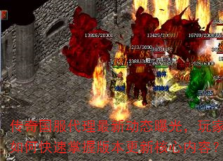 传奇国服代理最新动态曝光,玩家如何快速掌握版本更新核心内容? 传奇国服代理最新动态曝光,玩家如何快速掌握版本更新核心内容?