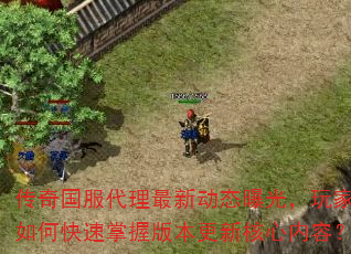 传奇国服代理最新动态曝光,玩家如何快速掌握版本更新核心内容? 传奇国服代理最新动态曝光,玩家如何快速掌握版本更新核心内容?