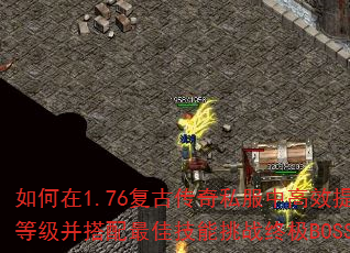 如何在1.76复古传奇私服中高效提升等级并搭配最佳技能挑战终极BOSS? 如何在1.76复古传奇私服中高效提升等级并搭配最佳技能挑战终极BOSS?