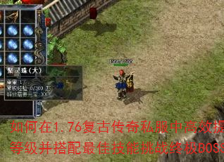 如何在1.76复古传奇私服中高效提升等级并搭配最佳技能挑战终极BOSS? 如何在1.76复古传奇私服中高效提升等级并搭配最佳技能挑战终极BOSS?