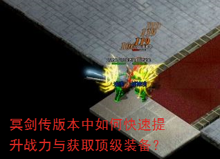冥剑传版本中如何快速提升战力与获取顶级装备? 冥剑传版本中如何快速提升战力与获取顶级装备?