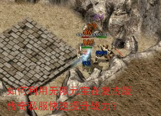 如何利用无限元宝在复古版传奇私服快速提升战力? 如何利用无限元宝在复古版传奇私服快速提升战力?