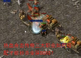 热血合击传奇三大职业如何搭配才能秒杀全屏BOSS? 热血合击传奇三大职业如何搭配才能秒杀全屏BOSS?