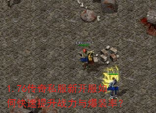 1.76传奇私服新开服如何快速提升战力与爆装率? 1.76传奇私服新开服如何快速提升战力与爆装率?