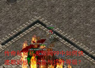 传奇私服私发服网99中如何快速刷到极品装备与提升等级? 传奇私服私发服网99中如何快速刷到极品装备与提升等级?