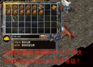 传奇私服私发服网99中如何快速刷到极品装备与提升等级? 传奇私服私发服网99中如何快速刷到极品装备与提升等级?