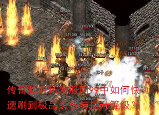 传奇私服私发服网99中如何快速刷到极品装备与提升等级? 传奇私服私发服网99中如何快速刷到极品装备与提升等级?