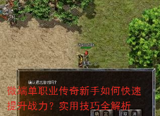 微端单职业传奇新手如何快速提升战力?实用技巧全解析 微端单职业传奇新手如何快速提升战力?实用技巧全解析