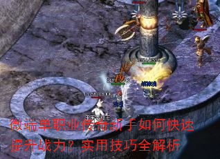 微端单职业传奇新手如何快速提升战力?实用技巧全解析 微端单职业传奇新手如何快速提升战力?实用技巧全解析